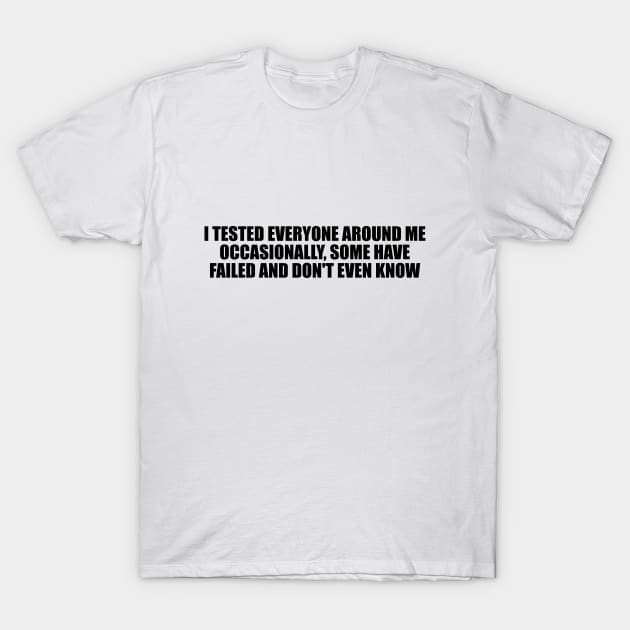 I tested everyone around me occasionally, some have failed and don't even know T-Shirt by D1FF3R3NT